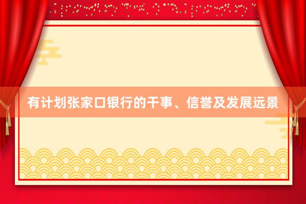 有计划张家口银行的干事、信誉及发展远景